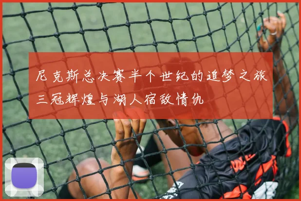 尼克斯总决赛半个世纪的追梦之旅三冠辉煌与湖人宿敌情仇