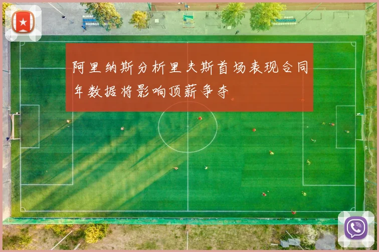 阿里纳斯分析里夫斯首场表现合同年数据将影响顶薪争夺