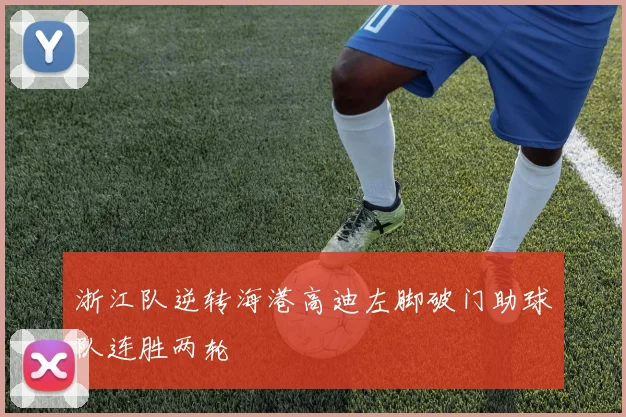 浙江队逆转海港高迪左脚破门助球队连胜两轮