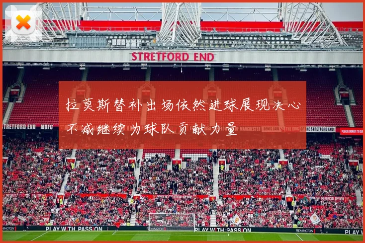 拉莫斯替补出场依然进球展现决心不减继续为球队贡献力量