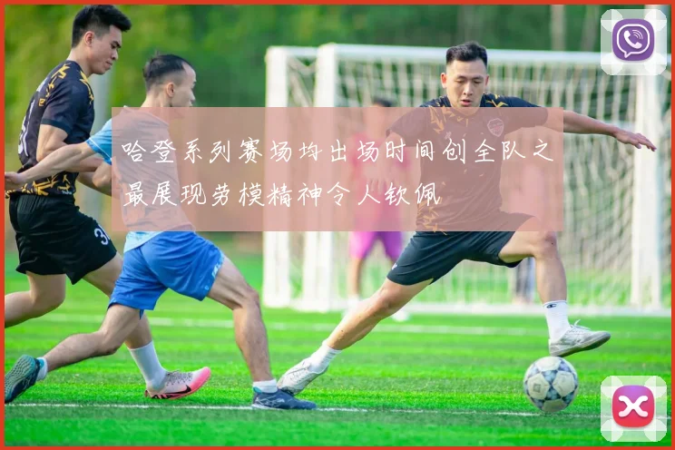哈登系列赛场均出场时间创全队之最展现劳模精神令人钦佩