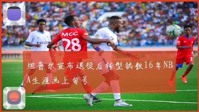 坦普尔宣布退役后转型执教16年NBA生涯画上句号