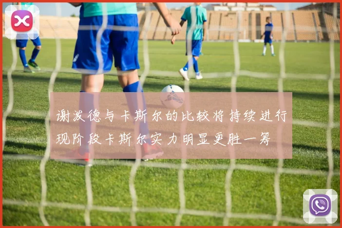 谢泼德与卡斯尔的比较将持续进行现阶段卡斯尔实力明显更胜一筹